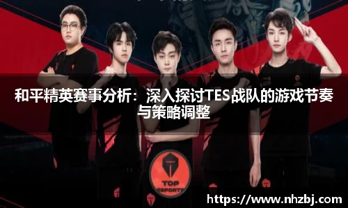 和平精英赛事分析：深入探讨TES战队的游戏节奏与策略调整