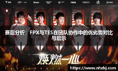 赛后分析：FPX与TES在团队协作中的优劣势对比与启示
