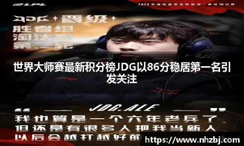 世界大师赛最新积分榜JDG以86分稳居第一名引发关注
