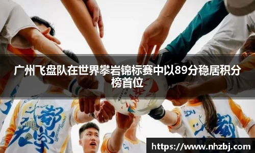 广州飞盘队在世界攀岩锦标赛中以89分稳居积分榜首位