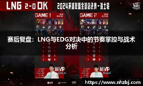 赛后复盘：LNG与EDG对决中的节奏掌控与战术分析