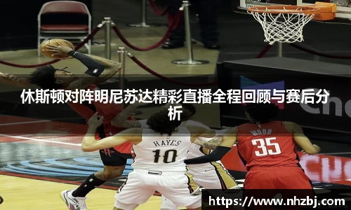 休斯顿对阵明尼苏达精彩直播全程回顾与赛后分析