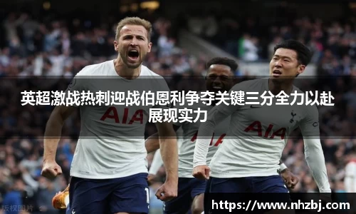 英超激战热刺迎战伯恩利争夺关键三分全力以赴展现实力