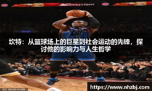 坎特：从篮球场上的巨星到社会运动的先锋，探讨他的影响力与人生哲学